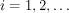 $ i=1, 2, \ldots $